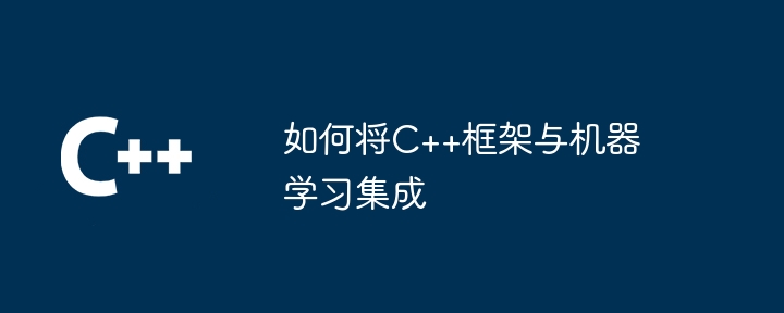 如何将C++框架与机器学习集成