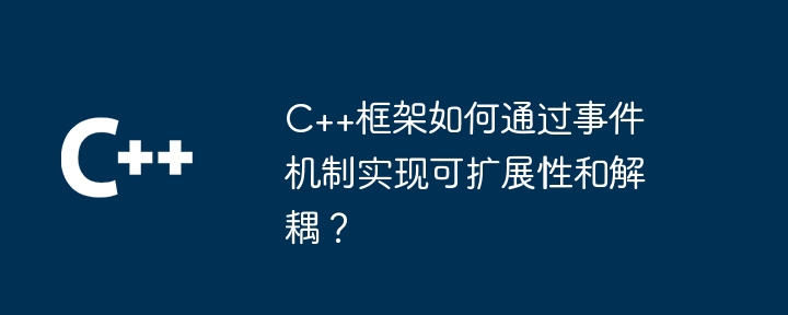 C++框架如何通过事件机制实现可扩展性和解耦？