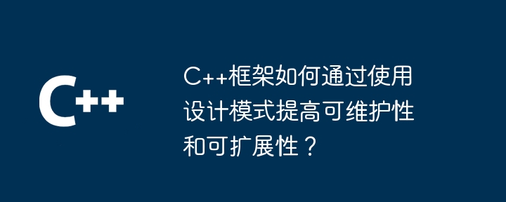 C++框架如何通过使用设计模式提高可维护性和可扩展性？