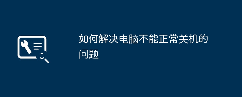 如何解决电脑不能正常关机的问题