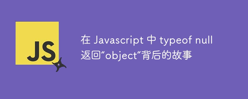 在 javascript 中 typeof null 返回“object”背后的故事