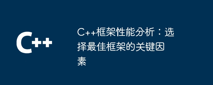 C++框架性能分析：选择最佳框架的关键因素