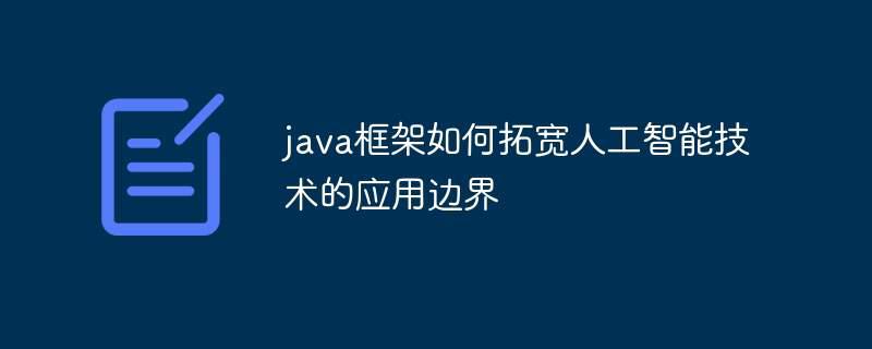 java框架如何拓宽人工智能技术的应用边界