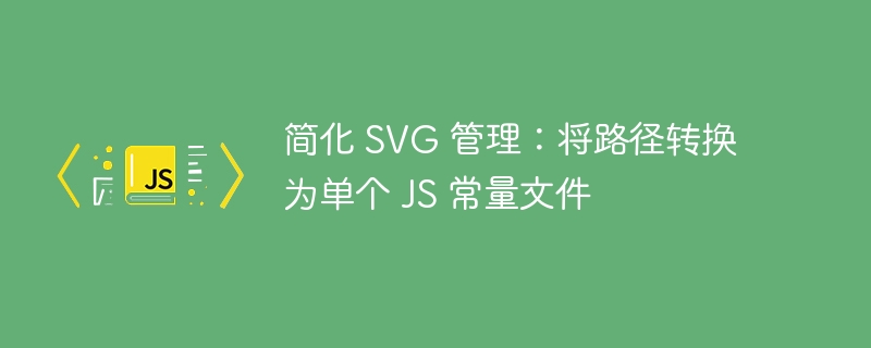 简化 svg 管理：将路径转换为单个 js 常量文件