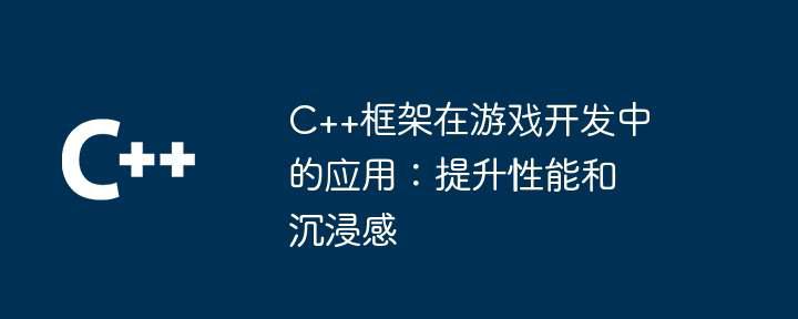 C++框架在游戏开发中的应用：提升性能和沉浸感