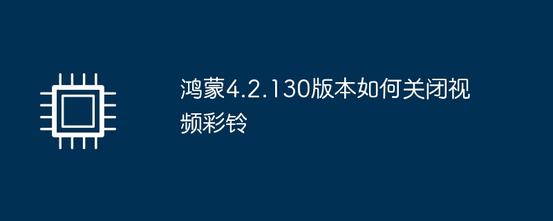 鸿蒙4.2.130版本如何关闭视频彩铃