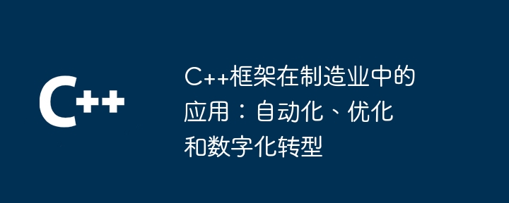 C++框架在制造业中的应用：自动化、优化和数字化转型