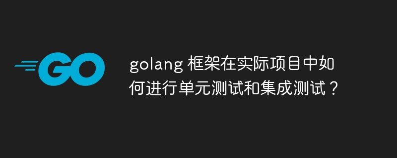 golang 框架在实际项目中如何进行单元测试和集成测试？