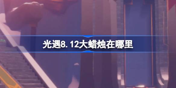 《光遇》8.12大蜡烛在哪