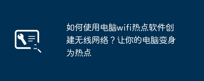 如何使用电脑wifi热点软件创建无线网络？让你的电脑变身为热点