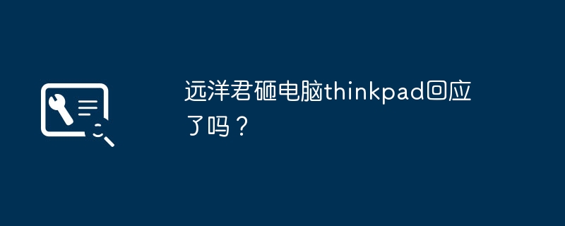 远洋君砸电脑thinkpad回应了吗？