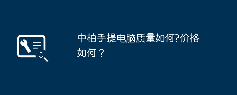 中柏手提电脑质量如何?价格如何？