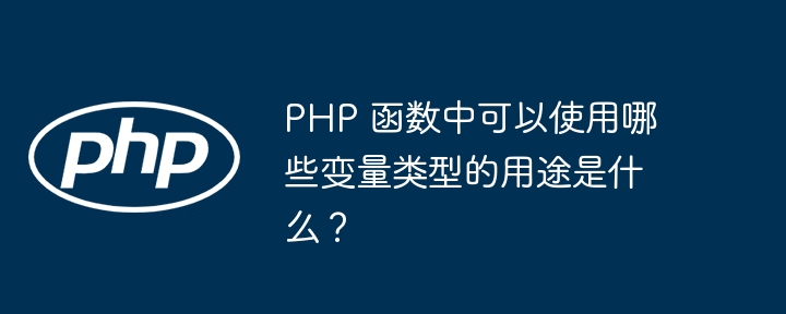 PHP 函数中可以使用哪些变量类型的用途是什么？