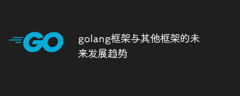 golang框架与其他框架的未来发展趋势