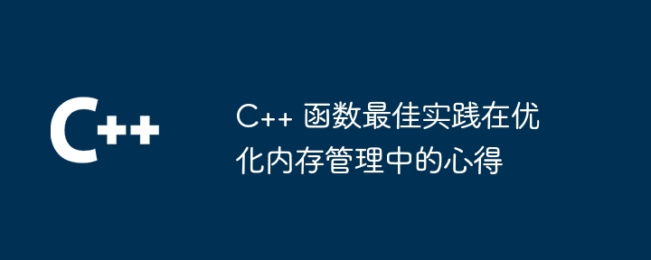 C++ 函数最佳实践在优化内存管理中的心得