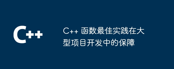 C++ 函数最佳实践在大型项目开发中的保障