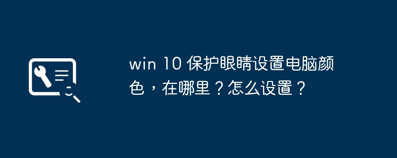 win 10 保护眼睛设置电脑颜色，在哪里？怎么设置？