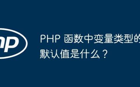 PHP 函数中变量类型的默认值是什么？