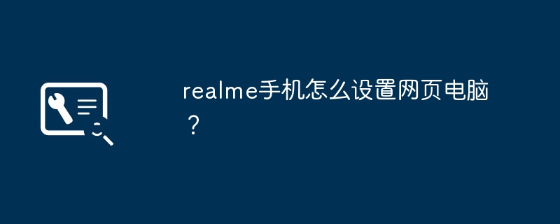 realme手机怎么设置网页电脑？