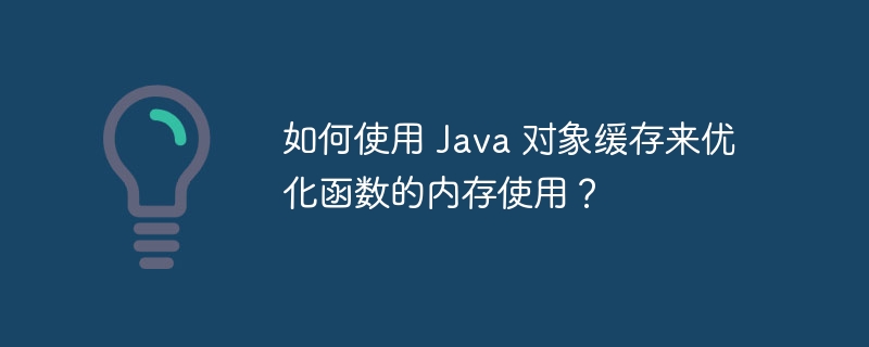 如何使用 Java 对象缓存来优化函数的内存使用？