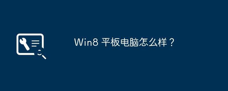 Win8 平板电脑怎么样？