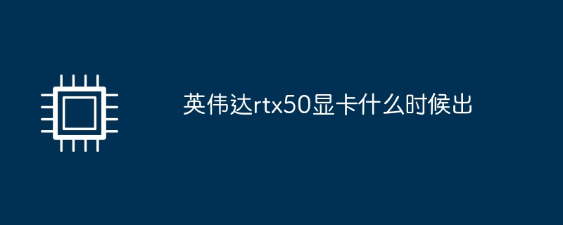 英伟达rtx50显卡什么时候出