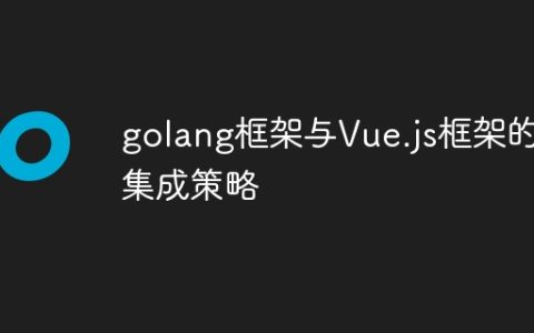 golang框架与Vue.js框架的集成策略