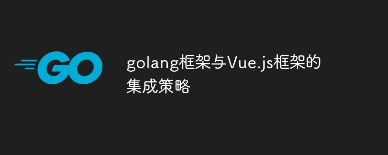 golang框架与Vue.js框架的集成策略