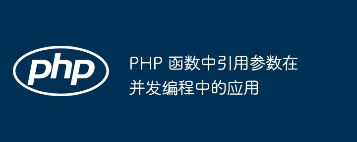 PHP 函数中引用参数在并发编程中的应用