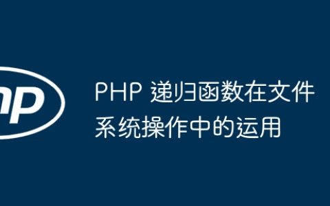 PHP 递归函数在文件系统操作中的运用