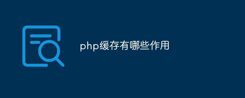 php缓存有哪些作用