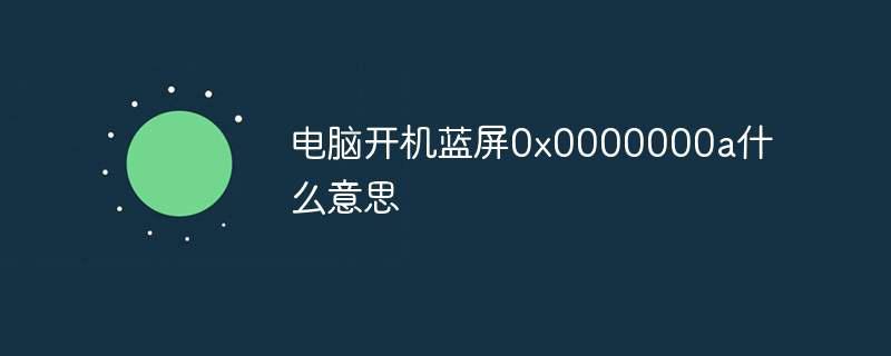 电脑开机蓝屏0x0000000a什么意思