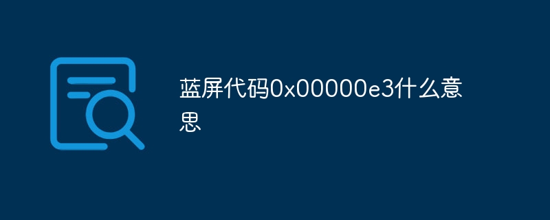 蓝屏代码0x00000e3什么意思