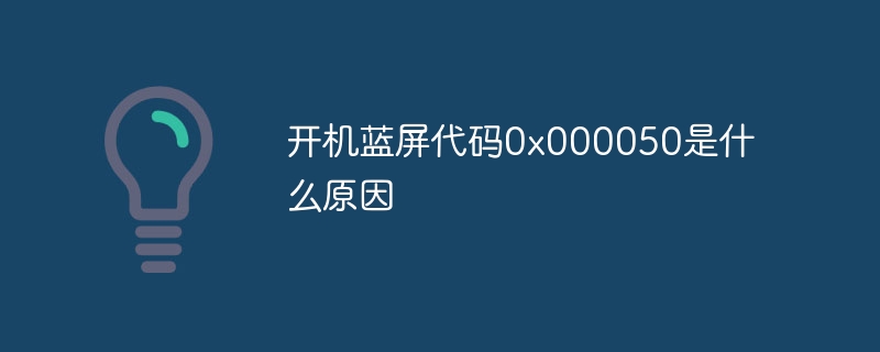 开机蓝屏代码0x000050是什么原因