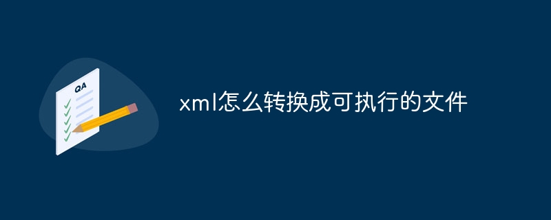 xml怎么转换成可执行的文件