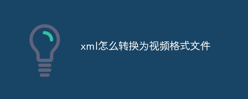 xml怎么转换为视频格式文件