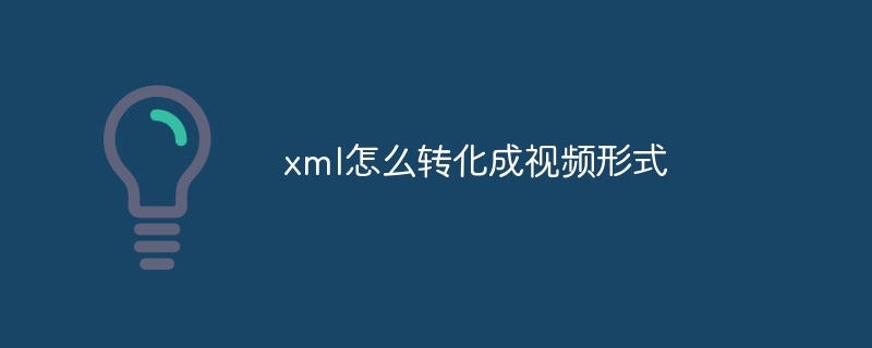 xml怎么转化成视频形式