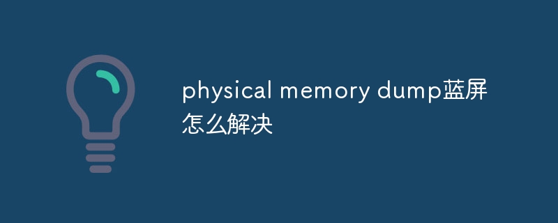 physical memory dump蓝屏怎么解决