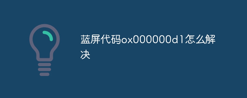 蓝屏代码ox000000d1怎么解决