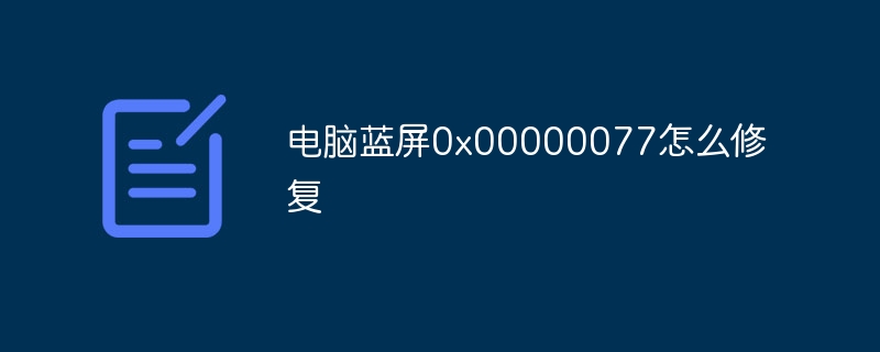 电脑蓝屏0x00000077怎么修复