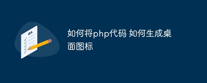 如何将php代码 如何生成桌面图标