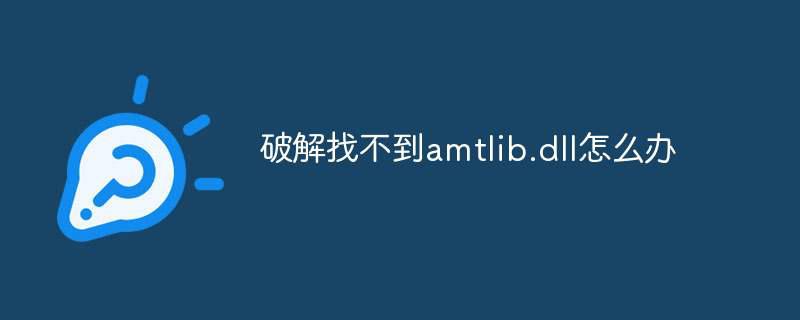 破解找不到amtlib.dll怎么办