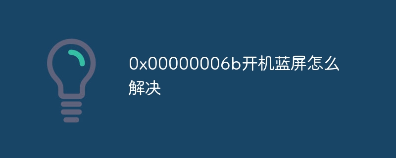 0x00000006b开机蓝屏怎么解决