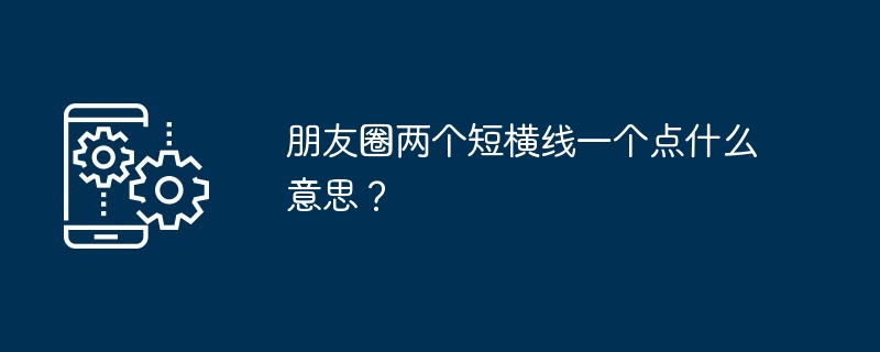 朋友圈两个短横线一个点什么意思？