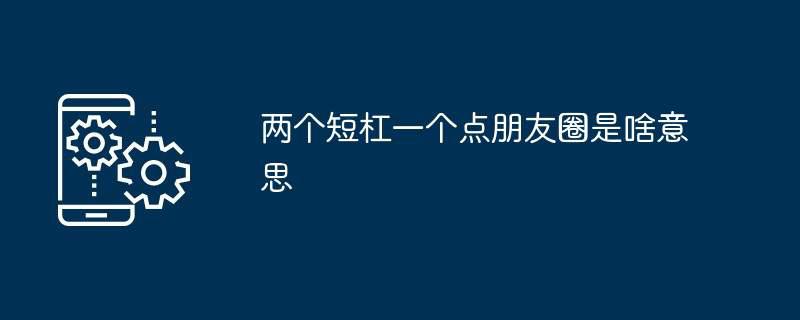 两个短杠一个点朋友圈是啥意思