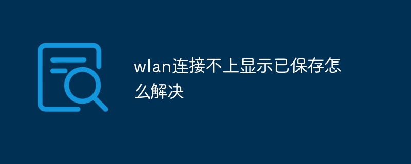 wlan连接不上显示已保存怎么解决