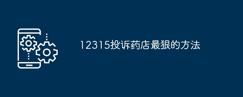 12315投诉药店最狠的方法