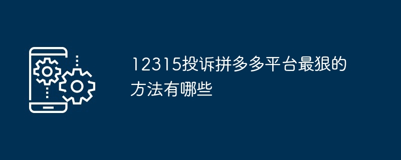 12315投诉拼多多平台最狠的方法有哪些