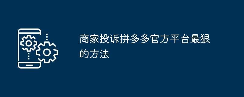 商家投诉拼多多官方平台最狠的方法