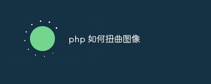 php 如何扭曲图像